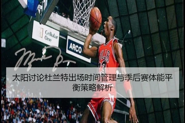 太阳讨论杜兰特出场时间管理与季后赛体能平衡策略解析